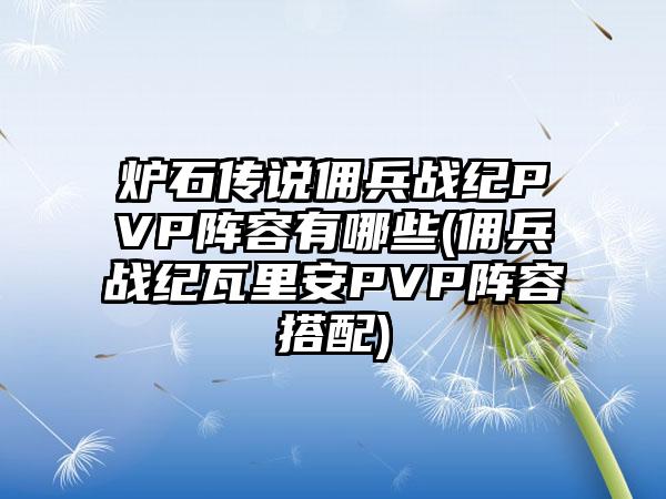 炉石传说佣兵战纪PVP阵容有哪些(佣兵战纪瓦里安PVP阵容搭配)