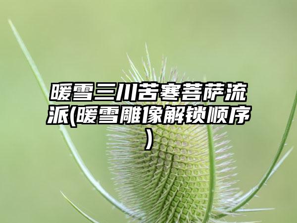 暖雪三川苦寒菩萨流派(暖雪雕像解锁顺序)