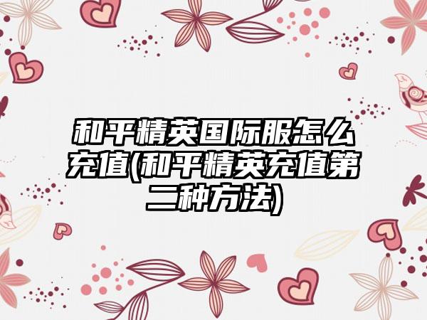 和平精英国际服怎么充值(和平精英充值第二种方法)