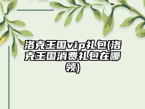 洛克王国vip礼包(洛克王国消费礼包在哪领)