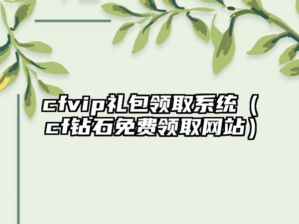 cfvip礼包领取系统（cf钻石免费领取网站）