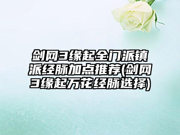 剑网3缘起全门派镇派经脉加点推荐(剑网3缘起万花经脉选择)