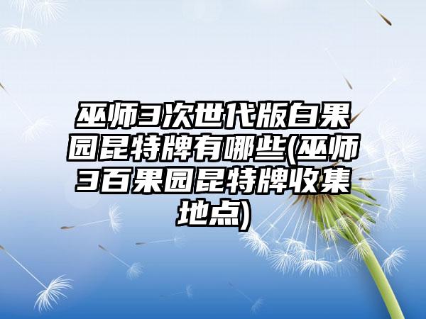 巫师3次世代版白果园昆特牌有哪些(巫师3百果园昆特牌收集地点)