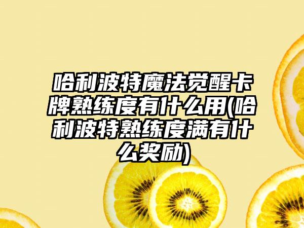 哈利波特魔法觉醒卡牌熟练度有什么用(哈利波特熟练度满有什么奖励)