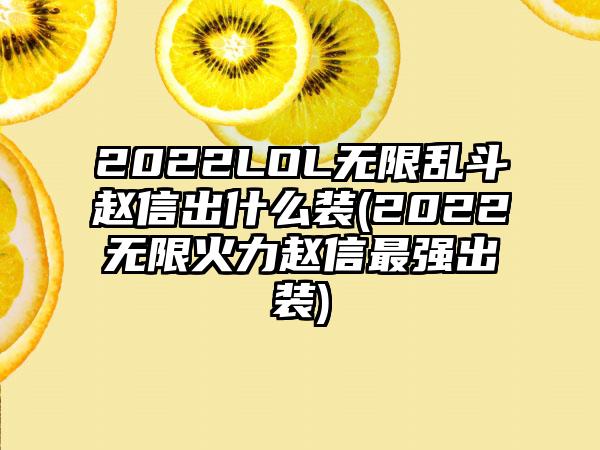 2022LOL无限乱斗赵信出什么装(2022无限火力赵信最强出装)