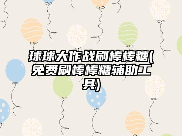 球球大作战刷棒棒糖(免费刷棒棒糖辅助工具)