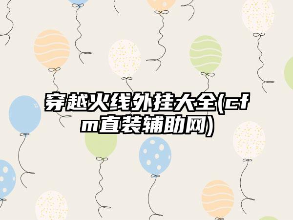 穿越火线外挂大全(cfm直装辅助网)