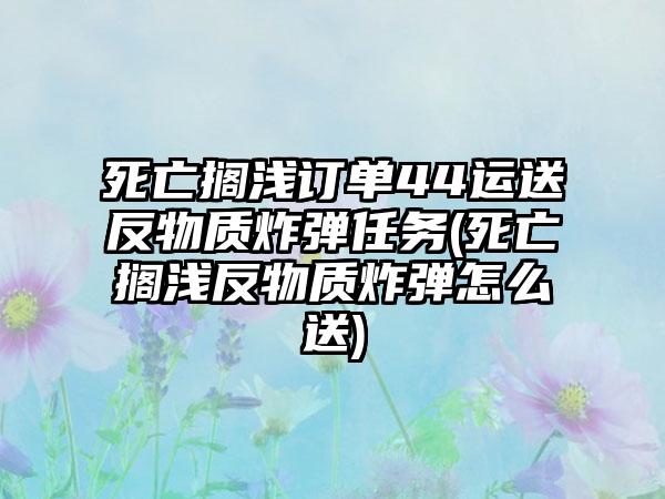 死亡搁浅订单44运送反物质炸弹任务(死亡搁浅反物质炸弹怎么送)