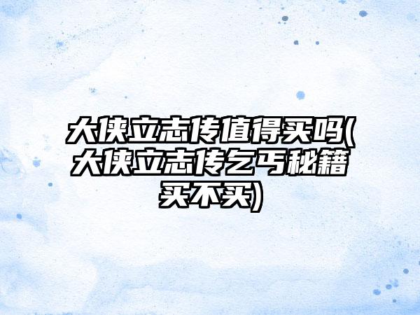 大侠立志传值得买吗(大侠立志传乞丐秘籍买不买)