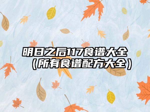明日之后117食谱大全（所有食谱配方大全）