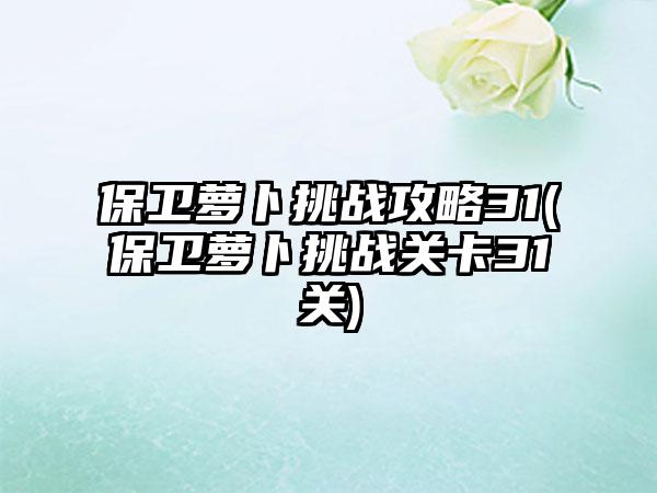 保卫萝卜挑战攻略31(保卫萝卜挑战关卡31关)