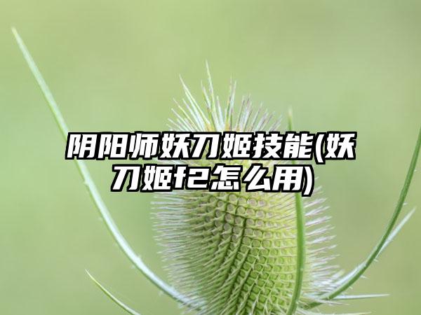 阴阳师妖刀姬技能(妖刀姬f2怎么用)