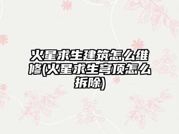 火星求生建筑怎么维修(火星求生穹顶怎么拆除)