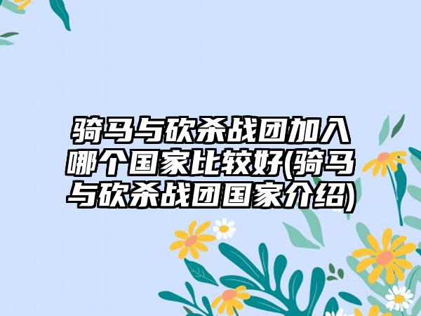 骑马与砍杀战团加入哪个国家比较好(骑马与砍杀战团国家介绍)