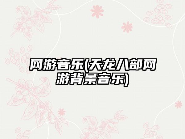 网游音乐(天龙八部网游背景音乐)