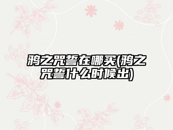 鸦之咒誓在哪买(鸦之咒誓什么时候出)