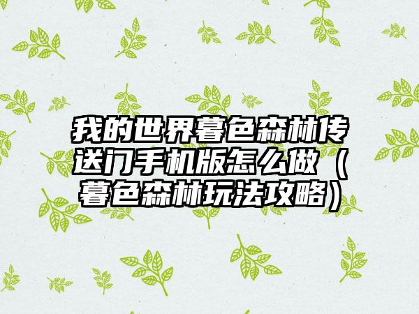 我的世界暮色森林传送门手机版怎么做（暮色森林玩法攻略）