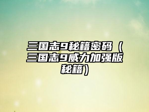 三国志9秘籍密码（三国志9威力加强版秘籍）