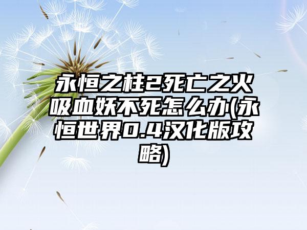 永恒之柱2死亡之火吸血妖不死怎么办(永恒世界0.4汉化版攻略)