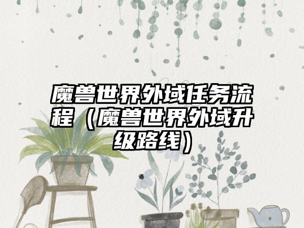魔兽世界外域任务流程（魔兽世界外域升级路线）