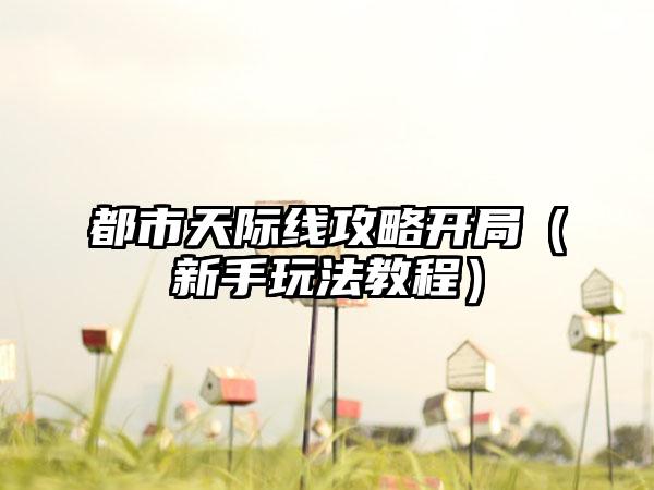 都市天际线攻略开局（新手玩法教程）