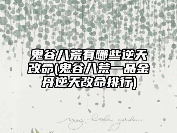 鬼谷八荒有哪些逆天改命(鬼谷八荒一品金丹逆天改命排行)