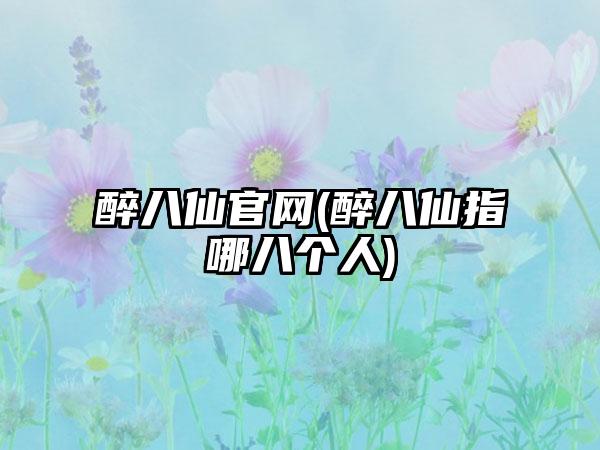 醉八仙官网(醉八仙指哪八个人)