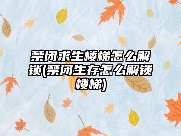 禁闭求生楼梯怎么解锁(禁闭生存怎么解锁楼梯)