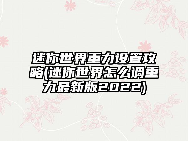 迷你世界重力设置攻略(迷你世界怎么调重力最新版2022)