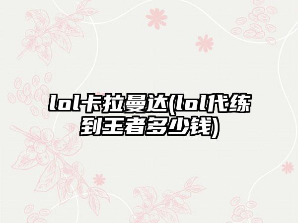 lol卡拉曼达(lol代练到王者多少钱)