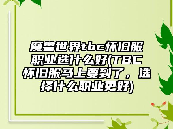 魔兽世界tbc怀旧服职业选什么好(TBC怀旧服马上要到了，选择什么职业更好)