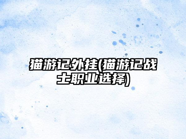 猫游记外挂(猫游记战士职业选择)