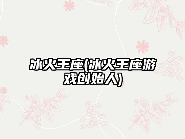 冰火王座(冰火王座游戏创始人)