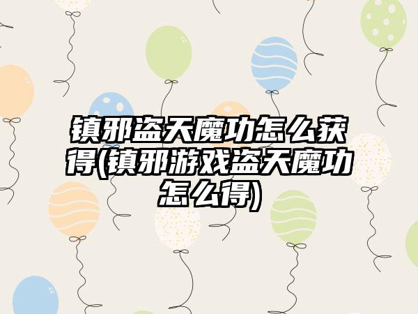 镇邪盗天魔功怎么获得(镇邪游戏盗天魔功怎么得)