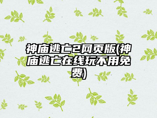 神庙逃亡2网页版(神庙逃亡在线玩不用免费)