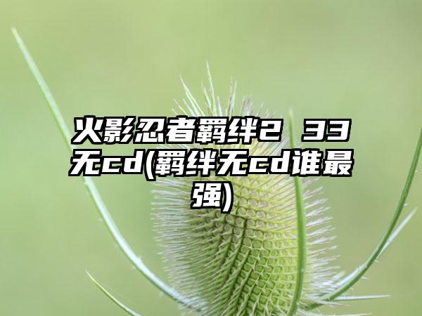 火影忍者羁绊2 33无cd(羁绊无cd谁最强)