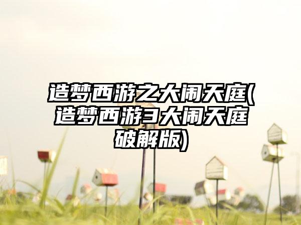 造梦西游之大闹天庭(造梦西游3大闹天庭破解版)