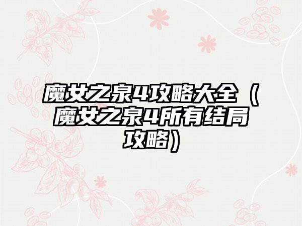 魔女之泉4攻略大全（魔女之泉4所有结局攻略）