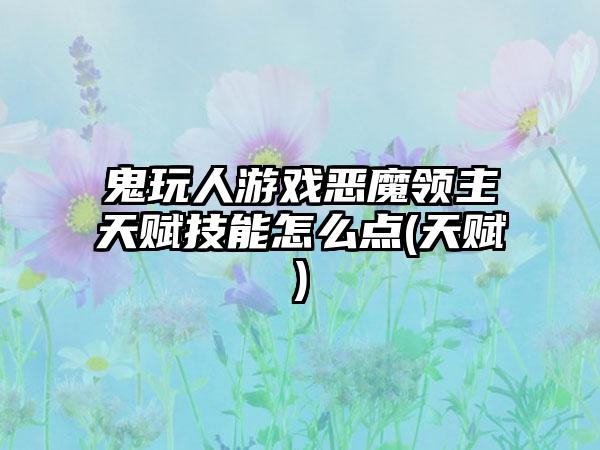 鬼玩人游戏恶魔领主天赋技能怎么点(天赋)