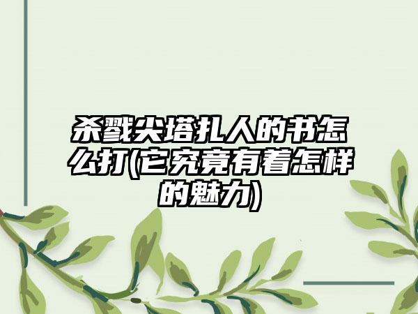 杀戮尖塔扎人的书怎么打(它究竟有着怎样的魅力)