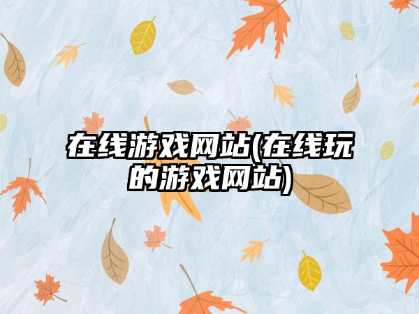 在线游戏网站(在线玩的游戏网站)