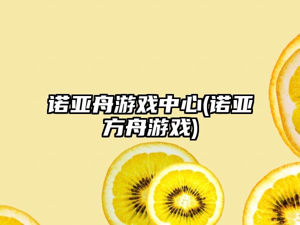 诺亚舟游戏中心(诺亚方舟游戏)