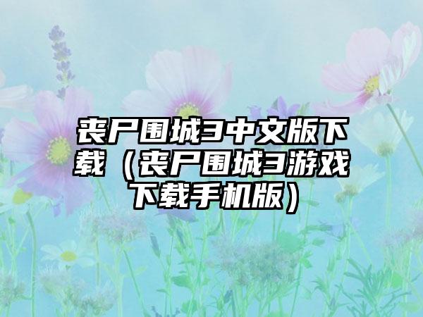 丧尸围城3中文版下载（丧尸围城3游戏下载手机版）