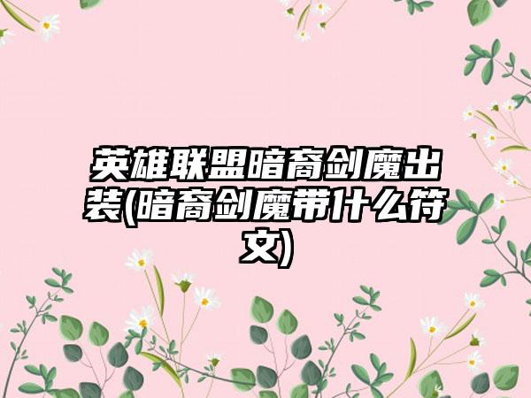 英雄联盟暗裔剑魔出装(暗裔剑魔带什么符文)