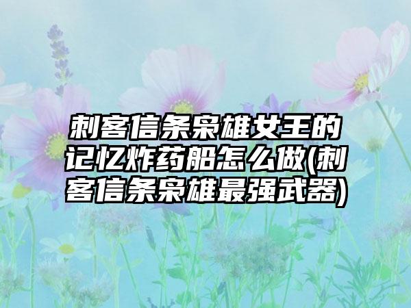 刺客信条枭雄女王的记忆炸药船怎么做(刺客信条枭雄最强武器)
