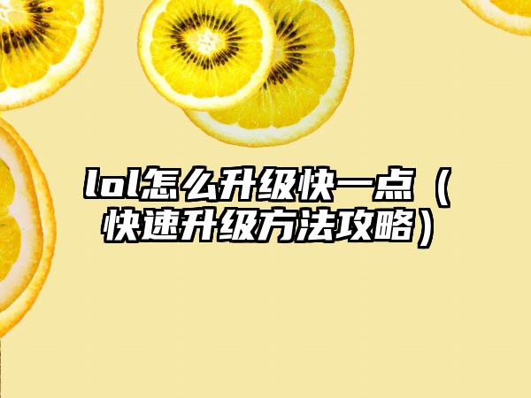 lol怎么升级快一点（快速升级方法攻略）