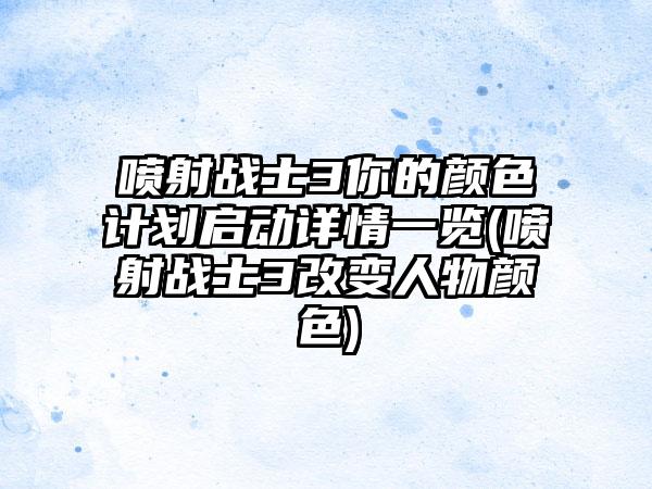 喷射战士3你的颜色计划启动详情一览(喷射战士3改变人物颜色)