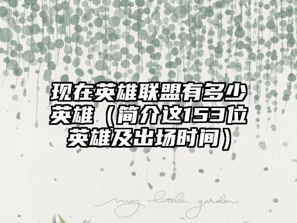 现在英雄联盟有多少英雄（简介这153位英雄及出场时间）