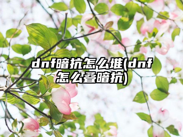 dnf暗抗怎么堆(dnf怎么叠暗抗)