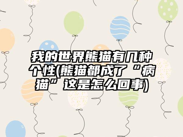 我的世界熊猫有几种个性(熊猫都成了“病猫”这是怎么回事)